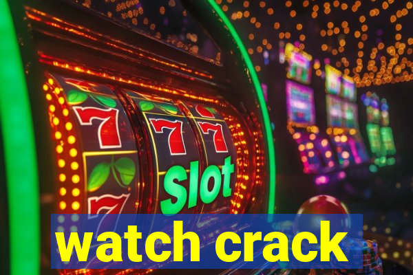 watch crack